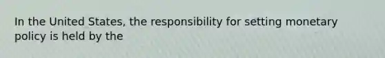 In the United States, the responsibility for setting monetary policy is held by the