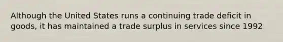 Although the United States runs a continuing trade deficit in goods, it has maintained a trade surplus in services since 1992