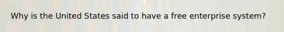 Why is the United States said to have a free enterprise system?