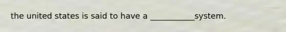 the united states is said to have a ___________system.