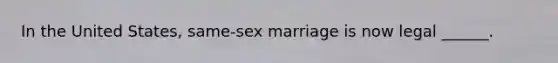 In the United States, same-sex marriage is now legal ______.