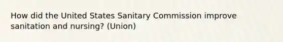 How did the United States Sanitary Commission improve sanitation and nursing? (Union)