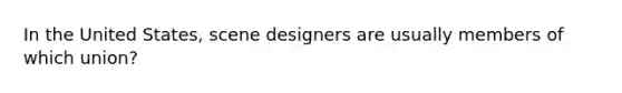 In the United States, scene designers are usually members of which union?