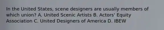 In the United States, scene designers are usually members of which union? A. United Scenic Artists B. Actors' Equity Association C. United Designers of America D. IBEW