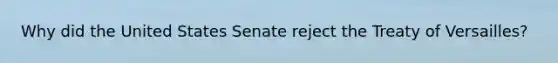 Why did the United States Senate reject the Treaty of Versailles?