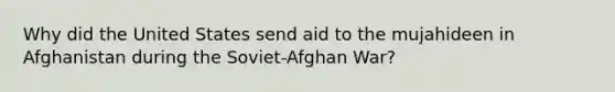 Why did the United States send aid to the mujahideen in Afghanistan during the Soviet-Afghan War?