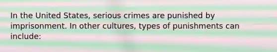 In the United States, serious crimes are punished by imprisonment. In other cultures, types of punishments can include: