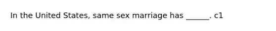 In the United States, same sex marriage has ______. c1