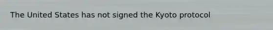 The United States has not signed the Kyoto protocol