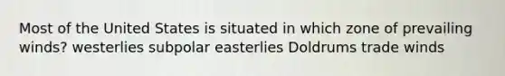 Most of the United States is situated in which zone of prevailing winds? westerlies subpolar easterlies Doldrums trade winds