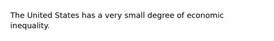 The United States has a very small degree of economic inequality.