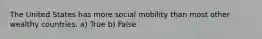 The United States has more social mobility than most other wealthy countries. a) True b) False