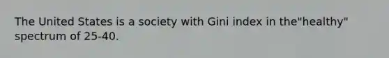 The United States is a society with Gini index in the"healthy" spectrum of 25-40.