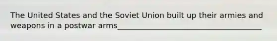 The United States and the Soviet Union built up their armies and weapons in a postwar arms_____________________________________