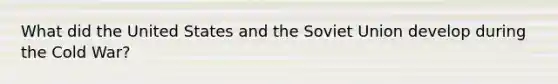 What did the United States and the Soviet Union develop during the Cold War?