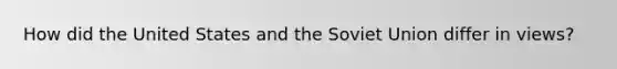 How did the United States and the Soviet Union differ in views?