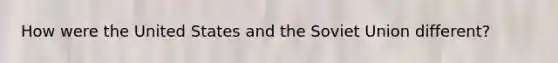 How were the United States and the Soviet Union different?