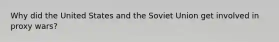 Why did the United States and the Soviet Union get involved in proxy wars?