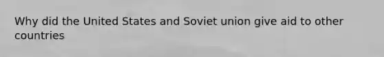 Why did the United States and Soviet union give aid to other countries