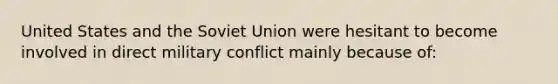 United States and the Soviet Union were hesitant to become involved in direct military conflict mainly because of: