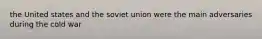 the United states and the soviet union were the main adversaries during the cold war