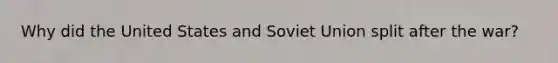 Why did the United States and Soviet Union split after the war?