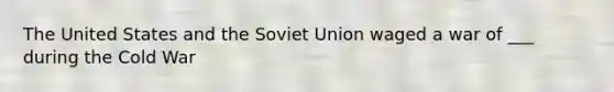 The United States and the <a href='https://www.questionai.com/knowledge/kmhoGLx3kx-soviet-union' class='anchor-knowledge'>soviet union</a> waged a war of ___ during the Cold War