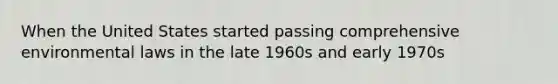 When the United States started passing comprehensive environmental laws in the late 1960s and early 1970s