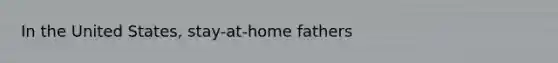 In the United States, stay-at-home fathers