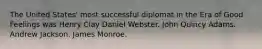 The United States' most successful diplomat in the Era of Good Feelings was Henry Clay Daniel Webster. John Quincy Adams. Andrew Jackson. James Monroe.
