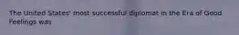 The United States' most successful diplomat in the Era of Good Feelings was