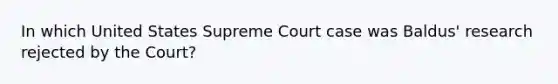 In which United States Supreme Court case was Baldus' research rejected by the Court?