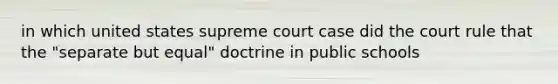 in which united states supreme court case did the court rule that the "separate but equal" doctrine in public schools