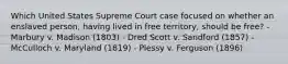 Which United States Supreme Court case focused on whether an enslaved person, having lived in free territory, should be free? - Marbury v. Madison (1803) - Dred Scott v. Sandford (1857) - McCulloch v. Maryland (1819) - Plessy v. Ferguson (1896)