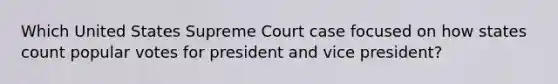 Which United States Supreme Court case focused on how states count popular votes for president and vice president?