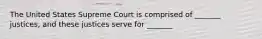 The United States Supreme Court is comprised of _______ justices, and these justices serve for _______