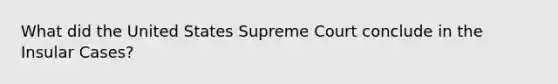 What did the United States Supreme Court conclude in the Insular Cases?