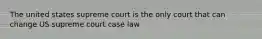 The united states supreme court is the only court that can change US supreme court case law