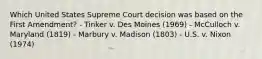 Which United States Supreme Court decision was based on the First Amendment? - Tinker v. Des Moines (1969) - McCulloch v. Maryland (1819) - Marbury v. Madison (1803) - U.S. v. Nixon (1974)