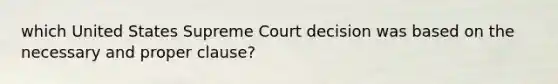 which United States Supreme Court decision was based on the necessary and proper clause?