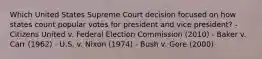 Which United States Supreme Court decision focused on how states count popular votes for president and vice president? - Citizens United v. Federal Election Commission (2010) - Baker v. Carr (1962) - U.S. v. Nixon (1974) - Bush v. Gore (2000)