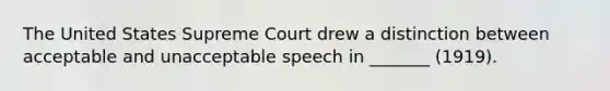 The United States Supreme Court drew a distinction between acceptable and unacceptable speech in _______ (1919).