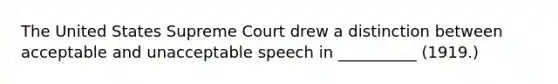 The United States Supreme Court drew a distinction between acceptable and unacceptable speech in __________ (1919.)