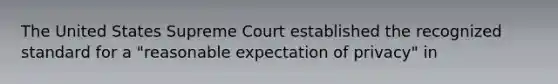 The United States Supreme Court established the recognized standard for a "reasonable expectation of privacy" in