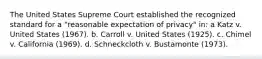 The United States Supreme Court established the recognized standard for a "reasonable expectation of privacy" in: a Katz v. United States (1967). b. Carroll v. United States (1925). c. Chimel v. California (1969). d. Schneckcloth v. Bustamonte (1973).