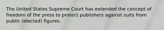 The United States Supreme Court has extended the concept of freedom of the press to protect publishers against suits from public (elected) figures.