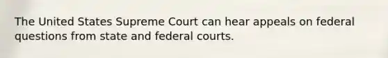 The United States Supreme Court can hear appeals on federal questions from state and federal courts.