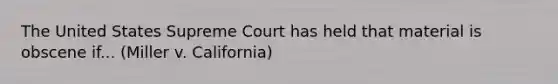 The United States Supreme Court has held that material is obscene if... (Miller v. California)