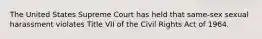 The United States Supreme Court has held that same-sex sexual harassment violates Title VII of the Civil Rights Act of 1964.