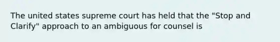 The united states supreme court has held that the "Stop and Clarify" approach to an ambiguous for counsel is